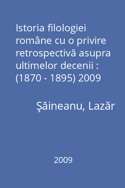 Istoria filologiei române cu o privire retrospectivă asupra ultimelor decenii : (1870 - 1895) 2009
