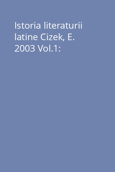 Istoria literaturii latine Cizek, E. 2003 Vol.1: