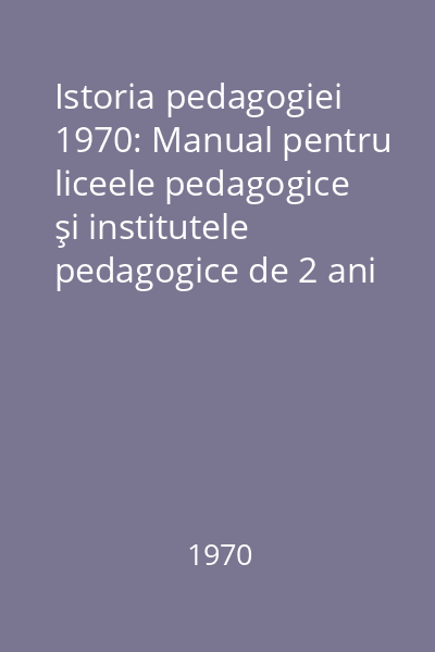 Istoria pedagogiei 1970: Manual pentru liceele pedagogice şi institutele pedagogice de 2 ani