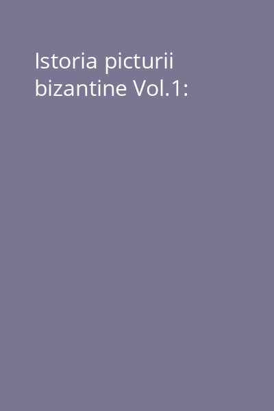 Istoria picturii bizantine Vol.1: