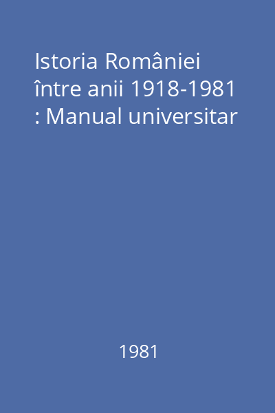 Istoria României între anii 1918-1981 : Manual universitar