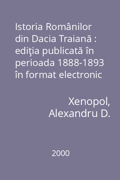 Istoria Românilor din Dacia Traiană : ediţia publicată în perioada 1888-1893 în format electronic pe CD-ROM