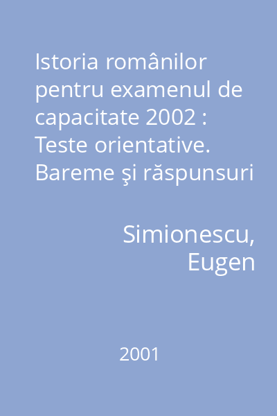 Istoria românilor pentru examenul de capacitate 2002 : Teste orientative. Bareme şi răspunsuri pentru modele de teste. Sinteze