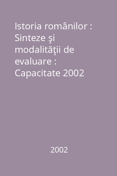 Istoria românilor : Sinteze şi modalităţii de evaluare : Capacitate 2002