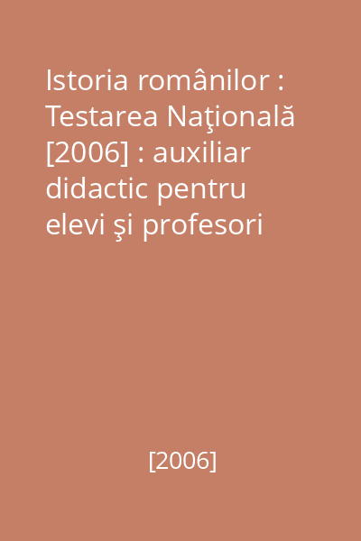 Istoria românilor : Testarea Naţională [2006] : auxiliar didactic pentru elevi şi profesori