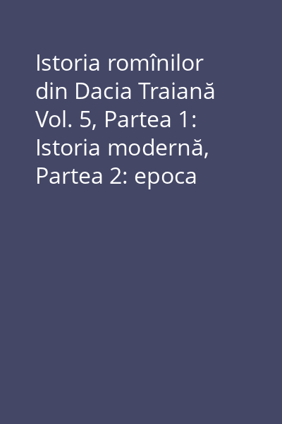 Istoria romînilor din Dacia Traiană Vol. 5, Partea 1: Istoria modernă, Partea 2: epoca fanarioţilor