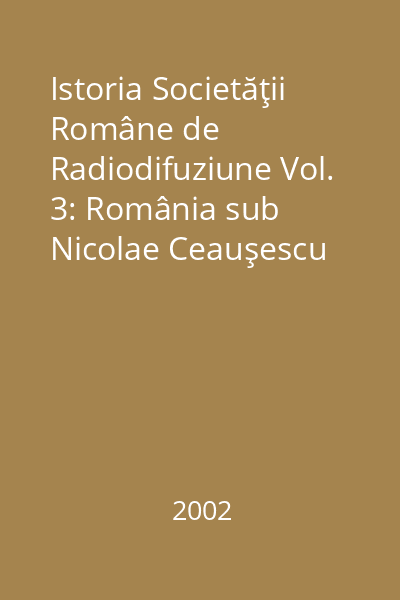 Istoria Societăţii Române de Radiodifuziune Vol. 3: România sub Nicolae Ceauşescu (1965-1989)