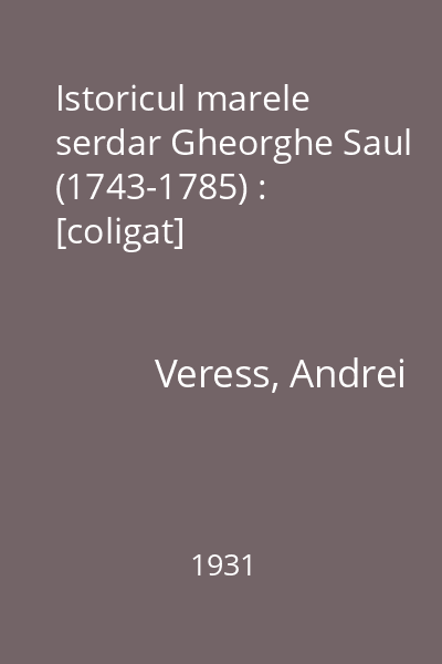 Istoricul marele serdar Gheorghe Saul (1743-1785) : [coligat]