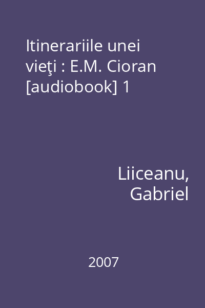 Itinerariile unei vieţi : E.M. Cioran [audiobook] 1