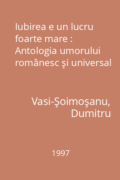 Iubirea e un lucru foarte mare : Antologia umorului românesc şi universal