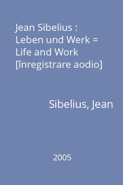 Jean Sibelius : Leben und Werk = Life and Work [înregistrare aodio]
