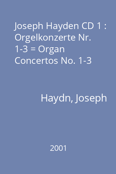 Joseph Hayden CD 1 : Orgelkonzerte Nr. 1-3 = Organ Concertos No. 1-3