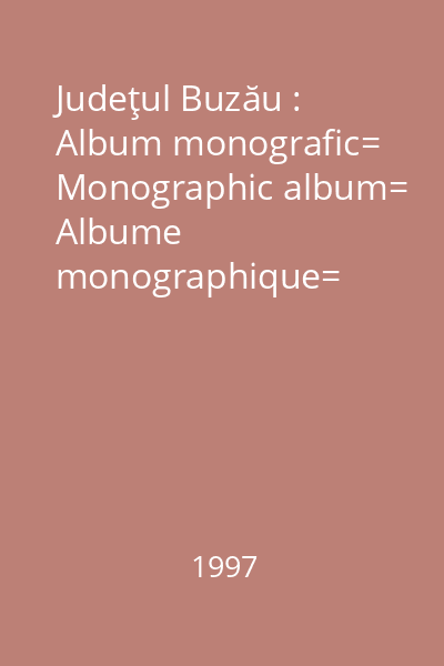 Judeţul Buzău : Album monografic= Monographic album= Albume monographique= Kunstsammlung