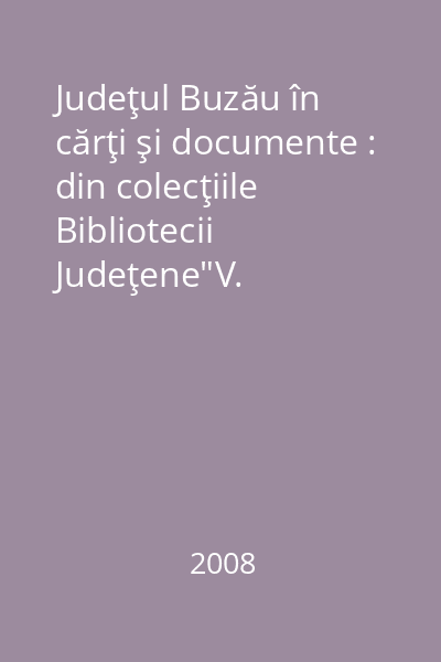 Judeţul Buzău în cărţi şi documente : din colecţiile Bibliotecii Judeţene"V. Voiculescu"