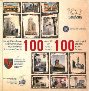 Judeţul Satu Mare : 100 de ani în 100 de imagini = Szatmár megye : 100 év 100 képben