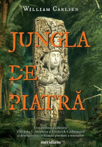 Jungla de piatră : extraordinara călătorie a lui John L. Stephens şi Frederick Catherwood şi descoperirea civilizaţiei pierdute a mayaşilor