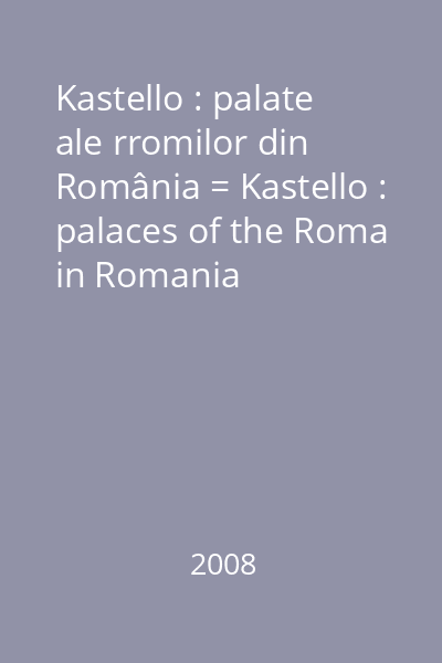 Kastello : palate ale rromilor din România = Kastello : palaces of the Roma in Romania