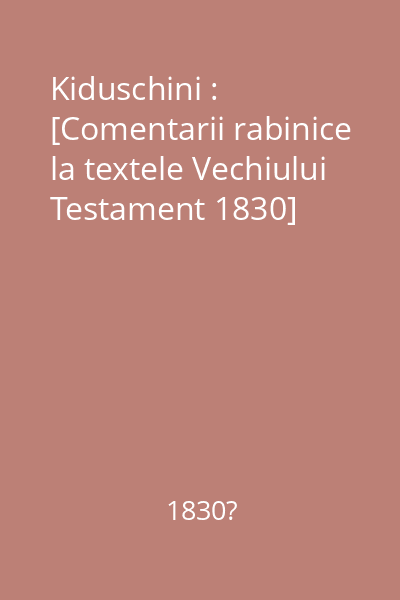 Kiduschini : [Comentarii rabinice la textele Vechiului Testament 1830]