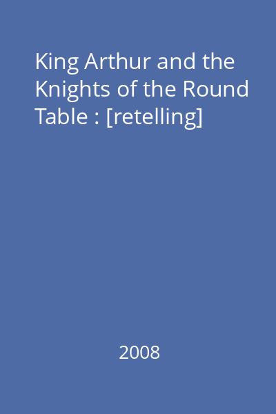King Arthur and the Knights of the Round Table : [retelling]