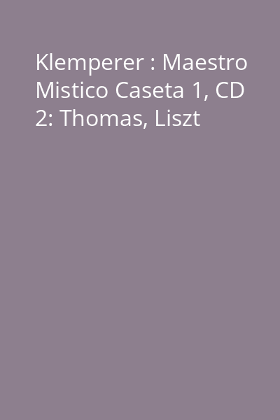Klemperer : Maestro Mistico Caseta 1, CD 2: Thomas, Liszt