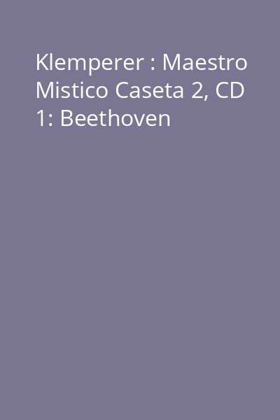 Klemperer : Maestro Mistico Caseta 2, CD 1: Beethoven