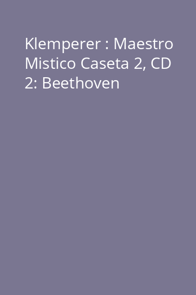 Klemperer : Maestro Mistico Caseta 2, CD 2: Beethoven