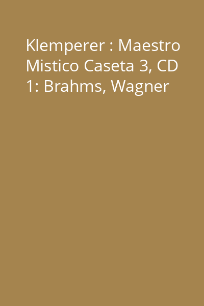 Klemperer : Maestro Mistico Caseta 3, CD 1: Brahms, Wagner