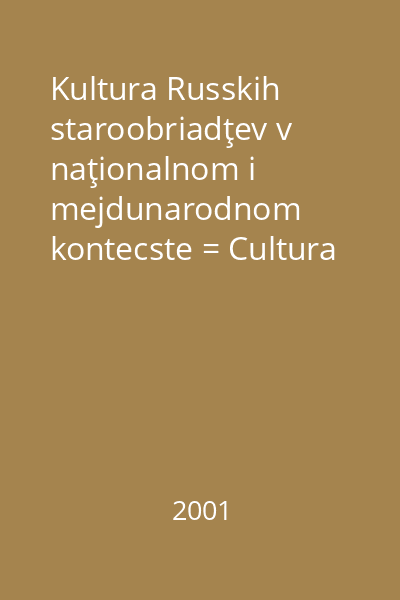 Kultura Russkih staroobriadţev v naţionalnom i mejdunarodnom kontecste = Cultura ruşilor credincioşi de rit vechi în context naţional şi internaţional