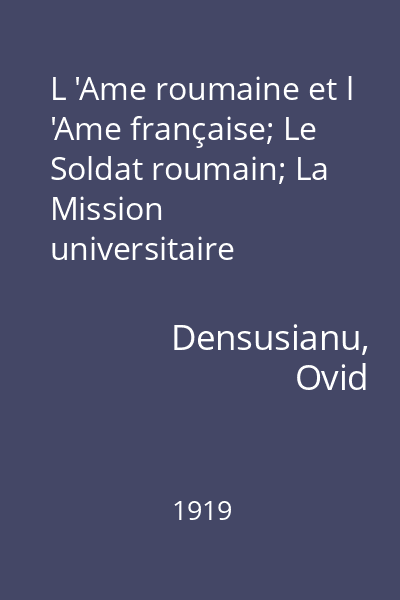 L 'Ame roumaine et l 'Ame française; Le Soldat roumain; La Mission universitaire française en Roumanie