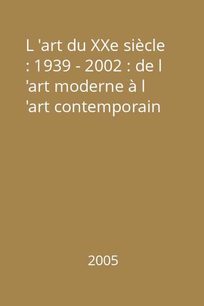 L 'art du XXe siècle : 1939 - 2002 : de l 'art moderne à l 'art contemporain