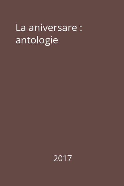 La aniversare : antologie