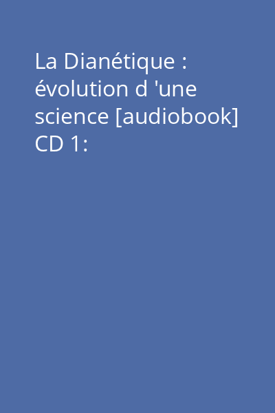 La Dianétique : évolution d 'une science [audiobook] CD 1: