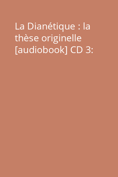 La Dianétique : la thèse originelle [audiobook] CD 3: