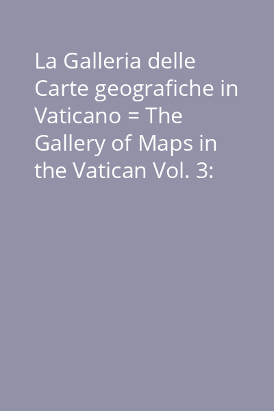 La Galleria delle Carte geografiche in Vaticano = The Gallery of Maps in the Vatican Vol. 3: [Carte = Maps]