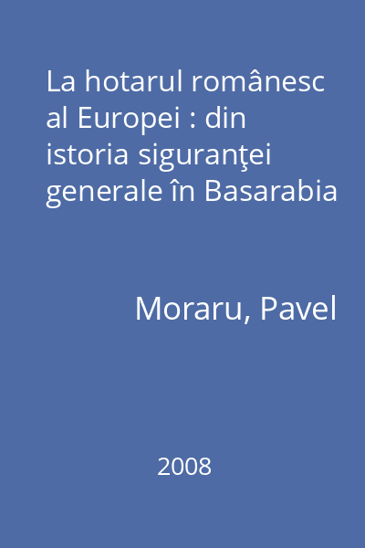La hotarul românesc al Europei : din istoria siguranţei generale în Basarabia