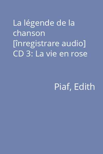 La légende de la chanson [înregistrare audio] CD 3: La vie en rose