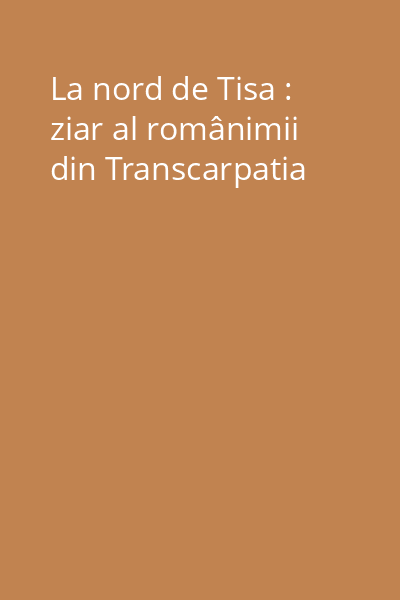 La nord de Tisa : ziar al românimii din Transcarpatia