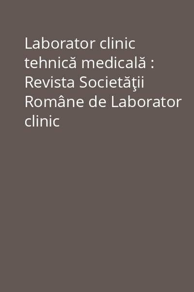 Laborator clinic tehnică medicală : Revista Societăţii Române de Laborator clinic