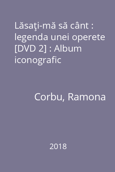 Lăsaţi-mă să cânt : legenda unei operete [DVD 2] : Album iconografic
