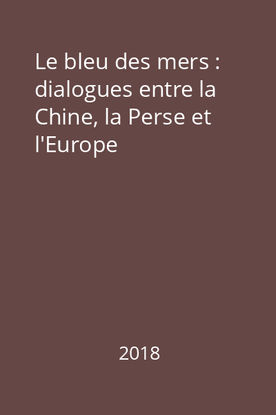 Le bleu des mers : dialogues entre la Chine, la Perse et l'Europe