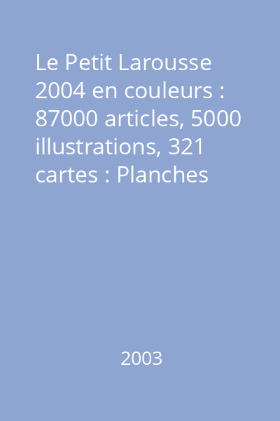 Le Petit Larousse 2004 en couleurs : 87000 articles, 5000 illustrations, 321 cartes : Planches visuelles, Chronologie universelle