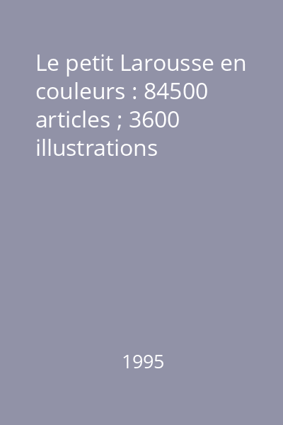 Le petit Larousse en couleurs : 84500 articles ; 3600 illustrations