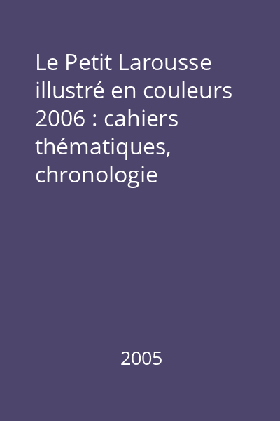 Le Petit Larousse illustré en couleurs 2006 : cahiers thématiques, chronologie universelle