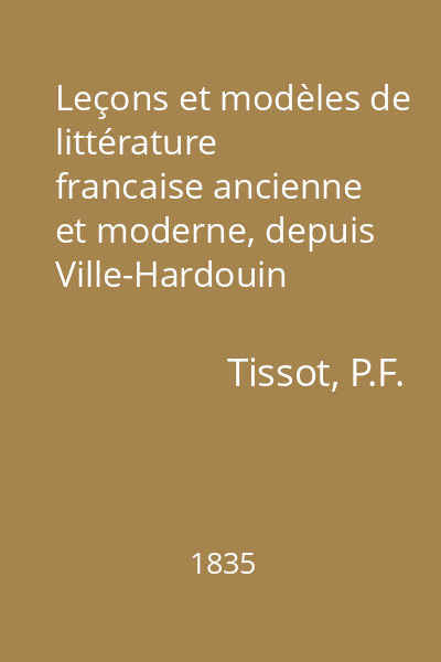 Leçons et modèles de littérature francaise ancienne et moderne, depuis Ville-Hardouin 'jusqu 'a M. de Chateaubriand