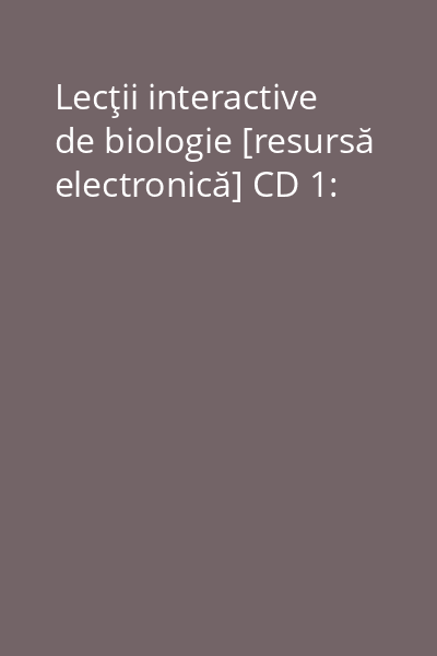 Lecţii interactive de biologie [resursă electronică] CD 1: