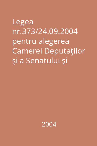 Legea nr.373/24.09.2004 pentru alegerea Camerei Deputaţilor şi a Senatului şi Legea nr.370/20.09.2004 pentru alegerea Preşedintelui României ; Dezbateri parlamentare pe marginea acestor legi