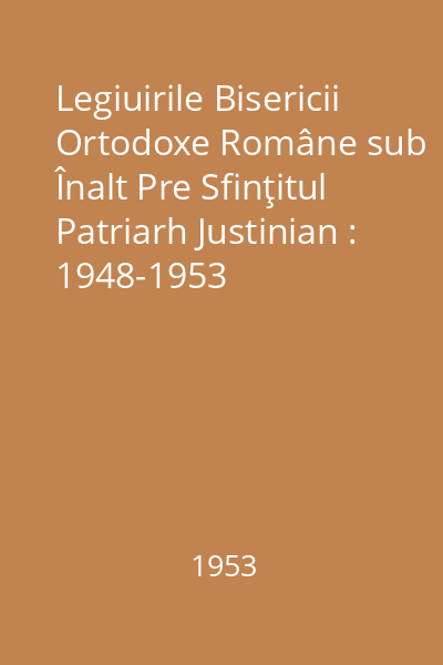 Legiuirile Bisericii Ortodoxe Române sub Înalt Pre Sfinţitul Patriarh Justinian : 1948-1953