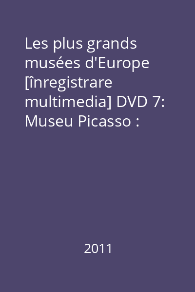Les plus grands musées d'Europe [înregistrare multimedia] DVD 7: Museu Picasso : Barcelone