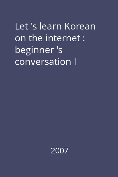 Let 's learn Korean on the internet : beginner 's conversation I
