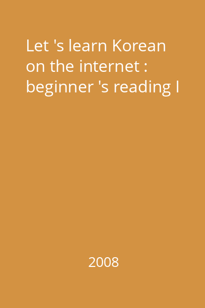 Let 's learn Korean on the internet : beginner 's reading I
